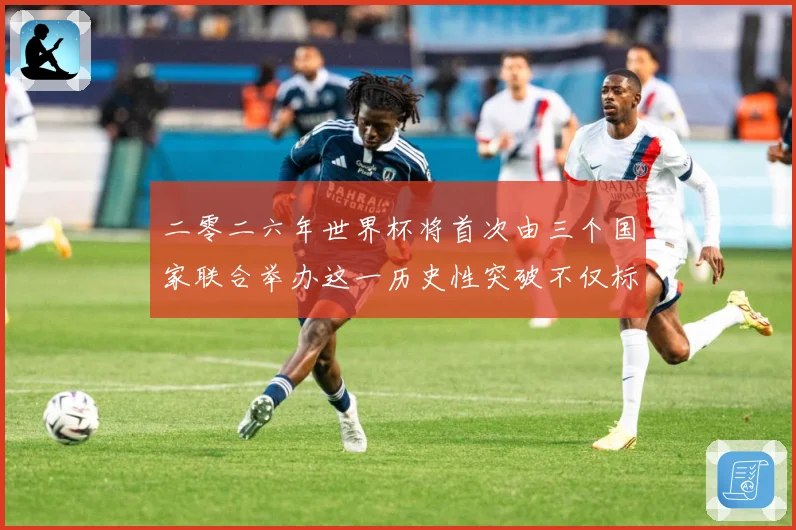 二零二六年世界杯将首次由三个国家联合举办这一历史性突破不仅标赛事前瞻：最新赛事动态与深度分析
