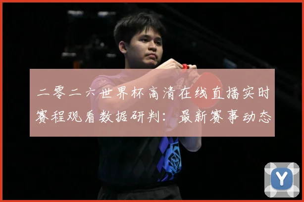 二零二六世界杯高清在线直播实时赛程观看数据研判：最新赛事动态与深度分析