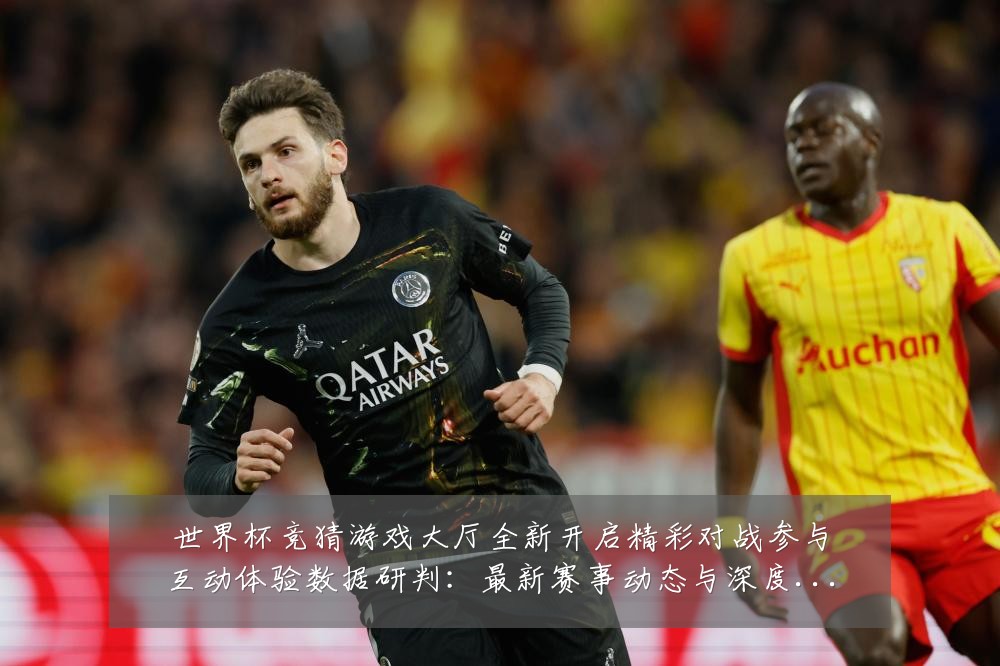 世界杯竞猜游戏大厅全新开启精彩对战参与互动体验数据研判：最新赛事动态与深度分析