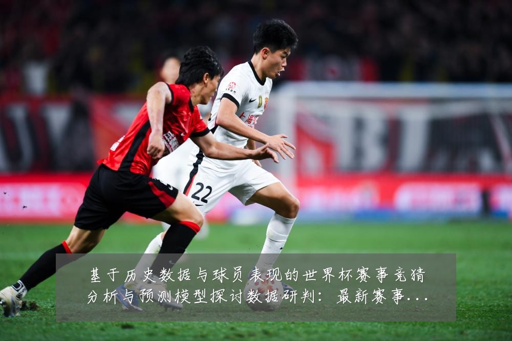 基于历史数据与球员表现的世界杯赛事竞猜分析与预测模型探讨数据研判：最新赛事动态与深度分析