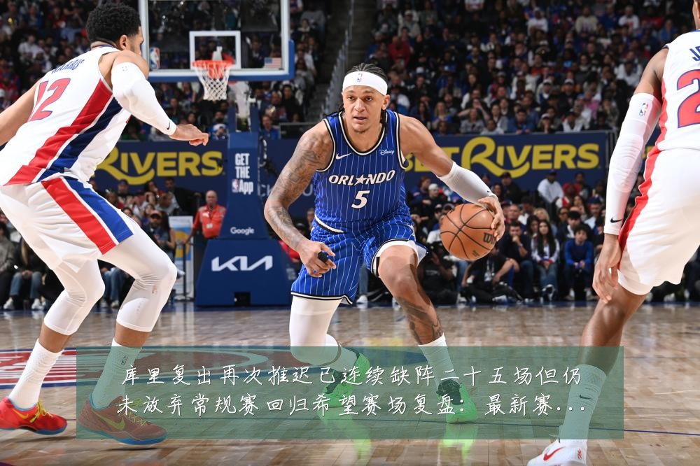 库里复出再次推迟已连续缺阵二十五场但仍未放弃常规赛回归希望赛场复盘:最新赛事动态与深度分析