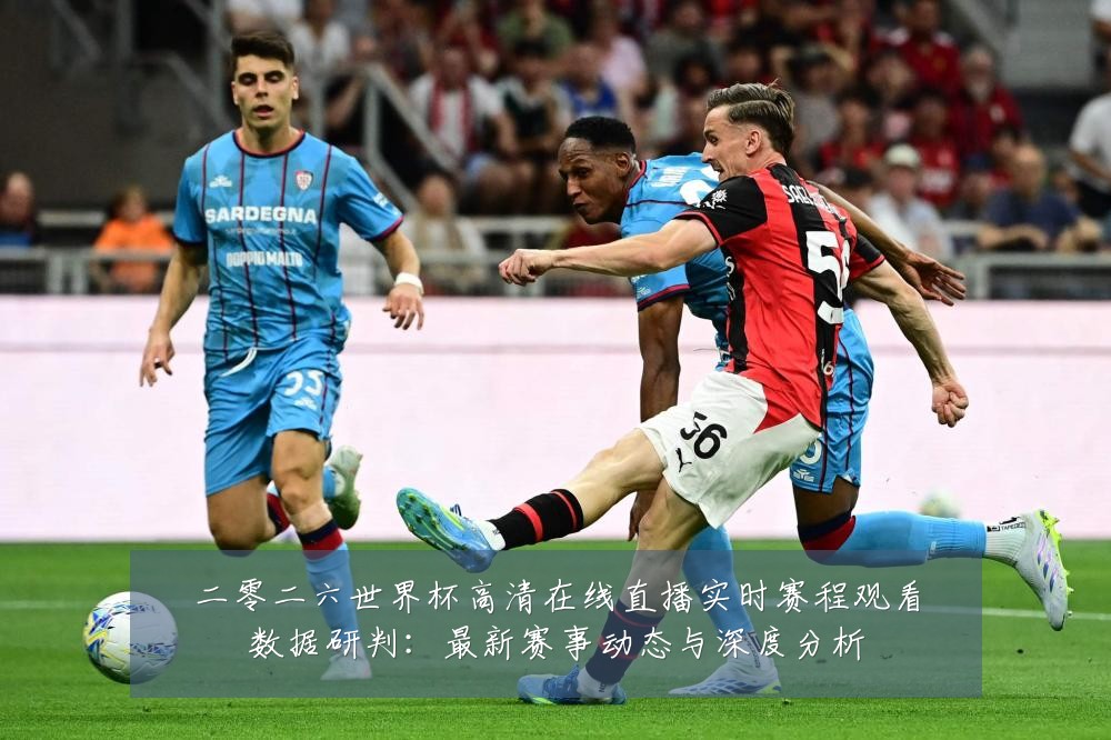 二零二六世界杯高清在线直播实时赛程观看数据研判:最新赛事动态与深度分析
