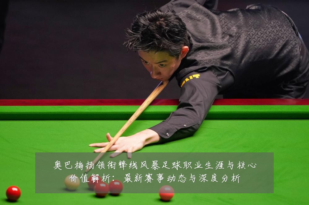 奥巴梅扬领衔锋线风暴足球职业生涯与核心价值解析:最新赛事动态与深度分析