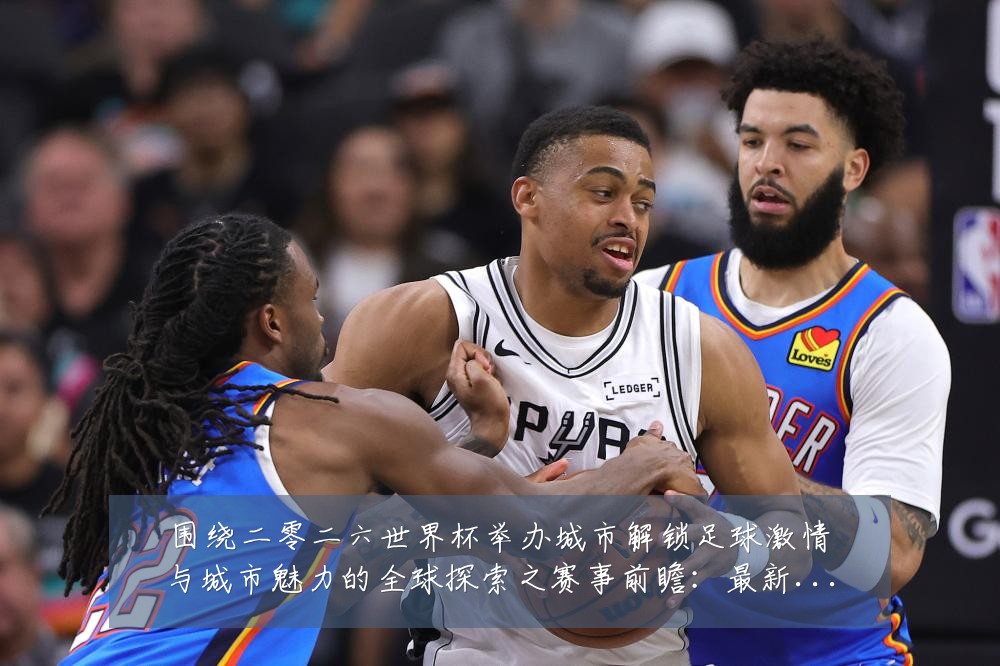 围绕二零二六世界杯举办城市解锁足球激情与城市魅力的全球探索之赛事前瞻:最新赛事动态与深度分析