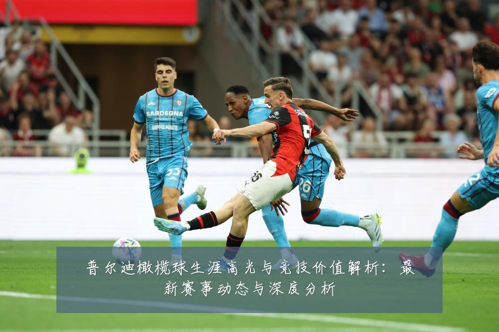 普尔迪橄榄球生涯高光与竞技价值解析:最新赛事动态与深度分析