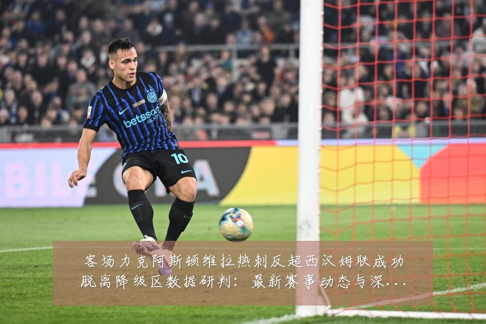 客场力克阿斯顿维拉热刺反超西汉姆联成功脱离降级区数据研判:最新赛事动态与深度分析