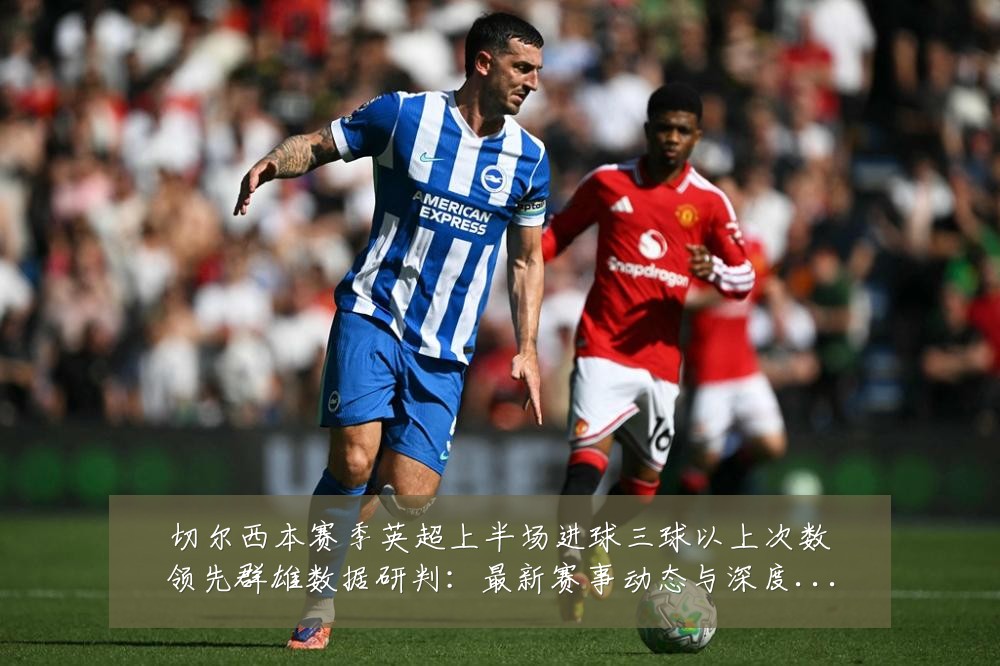 切尔西本赛季英超上半场进球三球以上次数领先群雄数据研判:最新赛事动态与深度分析